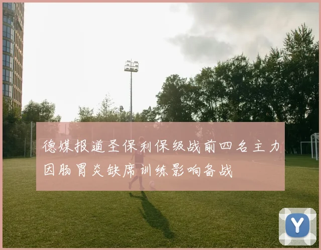 德媒报道圣保利保级战前四名主力因肠胃炎缺席训练影响备战