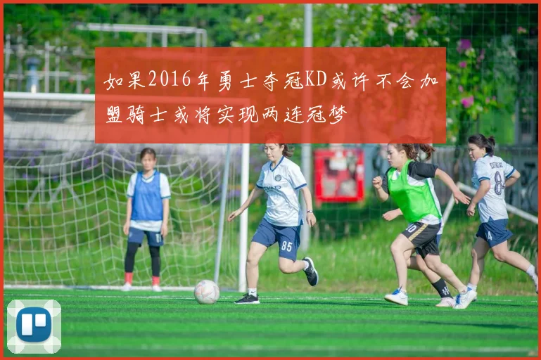 如果2016年勇士夺冠KD或许不会加盟骑士或将实现两连冠梦