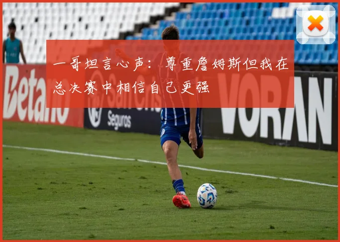 一哥坦言心声：尊重詹姆斯但我在总决赛中相信自己更强