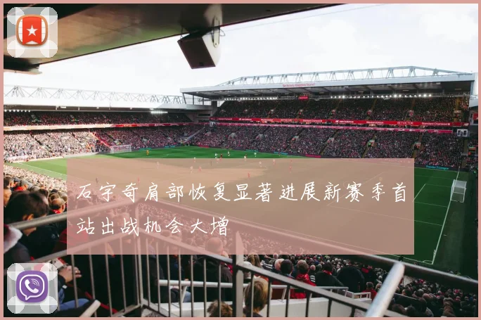石宇奇肩部恢复显著进展新赛季首站出战机会大增