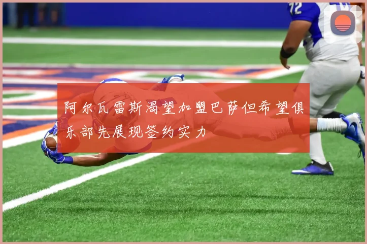 阿尔瓦雷斯渴望加盟巴萨但希望俱乐部先展现签约实力