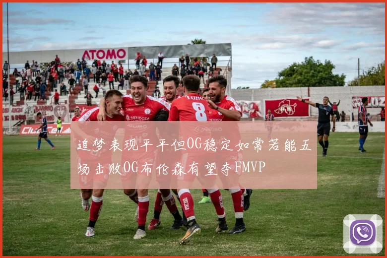 追梦表现平平但OG稳定如常若能五场击败OG布伦森有望夺FMVP