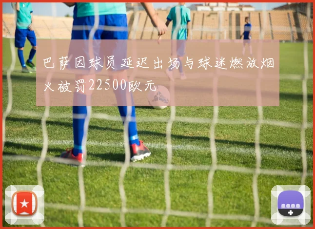 巴萨因球员延迟出场与球迷燃放烟火被罚22500欧元