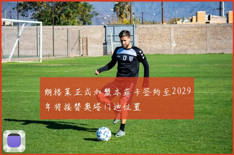 朗格莱正式加盟本菲卡签约至2029年将接替奥塔门迪位置