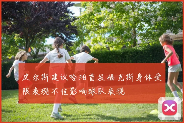 皮尔斯建议哈珀首发福克斯身体受限表现不佳影响球队表现