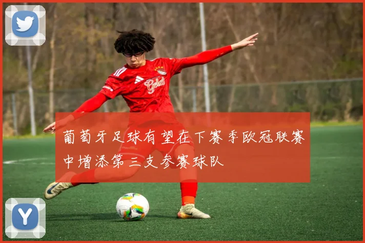 葡萄牙足球有望在下赛季欧冠联赛中增添第三支参赛球队