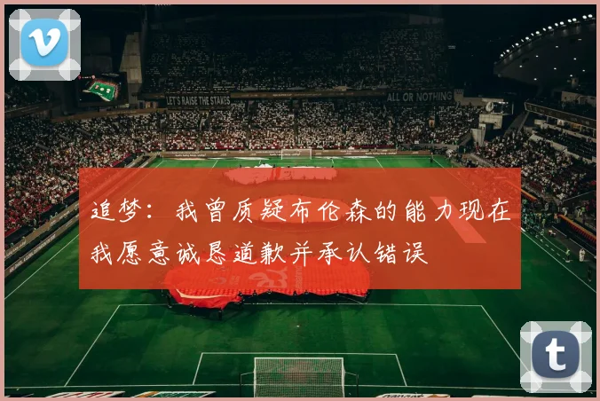 追梦：我曾质疑布伦森的能力现在我愿意诚恳道歉并承认错误